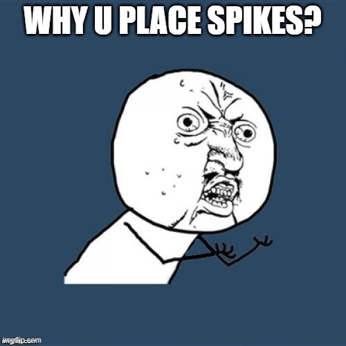Fixed, why u no | WHY U PLACE SPIKES? | image tagged in fixed why u no | made w/ Imgflip meme maker