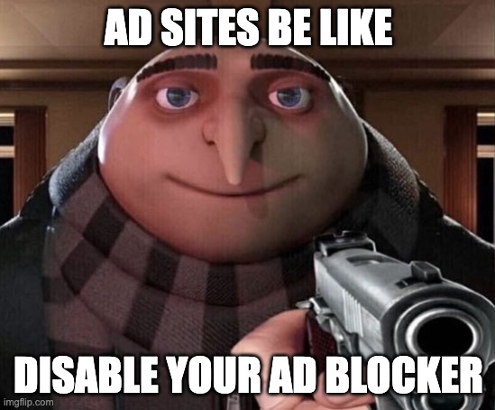 Gru Gun | AD SITES BE LIKE; DISABLE YOUR AD BLOCKER | image tagged in gru gun | made w/ Imgflip meme maker