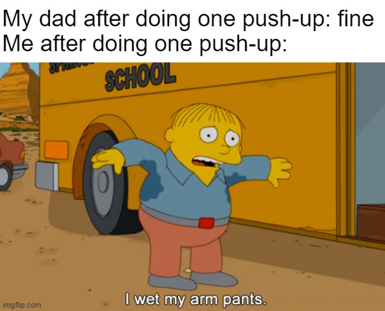 Ah yes, another meme involving Ralph Wiggum | My dad after doing one push-up: fine
Me after doing one push-up: | image tagged in ralph wiggum,exercise,simpsons | made w/ Imgflip meme maker