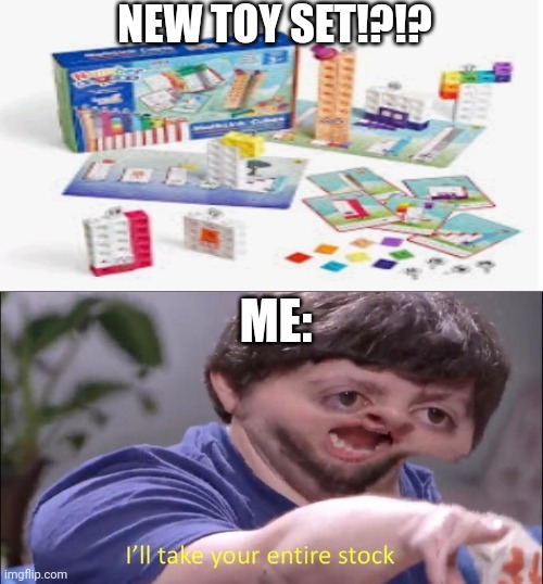 I'll take your entire stock | NEW TOY SET!?!? ME: | image tagged in i'll take your entire stock,toys,numberblocks | made w/ Imgflip meme maker