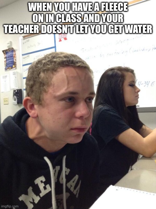 Guy about to explode | WHEN YOU HAVE A FLEECE ON IN CLASS AND YOUR TEACHER DOESN’T LET YOU GET WATER | image tagged in guy about to explode | made w/ Imgflip meme maker