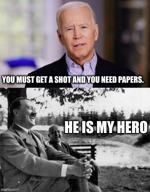 YOU MUST GET A SHOT AND YOU NEED PAPERS. HE IS MY HERO | image tagged in joe biden 2020 | made w/ Imgflip meme maker
