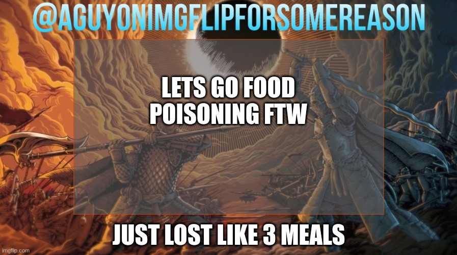 yay suffering | LETS GO FOOD POISONING FTW; JUST LOST LIKE 3 MEALS | image tagged in aguyonimgflipforsomereason announcement template | made w/ Imgflip meme maker