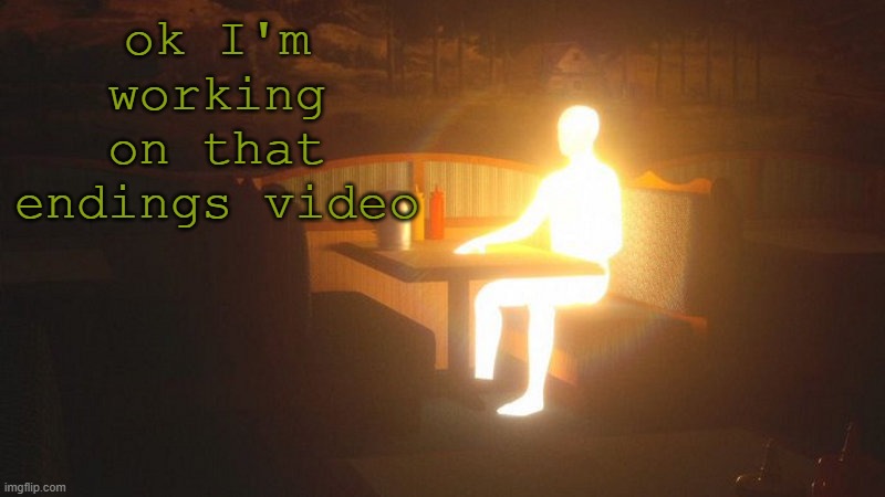should be done tomorrow | ok I'm working on that endings video | image tagged in glowing guy | made w/ Imgflip meme maker