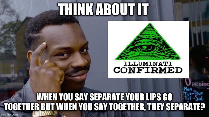 just think for a sec |  THINK ABOUT IT; WHEN YOU SAY SEPARATE YOUR LIPS GO TOGETHER BUT WHEN YOU SAY TOGETHER, THEY SEPARATE? | image tagged in memes,roll safe think about it | made w/ Imgflip meme maker