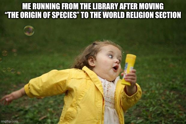 I lie to jokingly call it “the holy book of atheism” | ME RUNNING FROM THE LIBRARY AFTER MOVING “THE ORIGIN OF SPECIES” TO THE WORLD RELIGION SECTION | image tagged in girl running | made w/ Imgflip meme maker