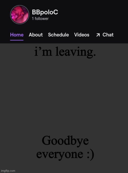 Twitch template | i’m leaving. Goodbye everyone :) | image tagged in twitch template | made w/ Imgflip meme maker