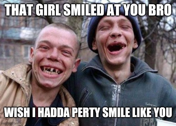 Ugly Twins |  THAT GIRL SMILED AT YOU BRO; WISH I HADDA PERTY SMILE LIKE YOU | image tagged in memes,ugly twins | made w/ Imgflip meme maker