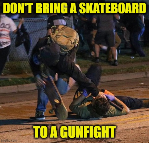 Fight | DON'T BRING A SKATEBOARD; TO A GUNFIGHT | image tagged in special kind of stupid | made w/ Imgflip meme maker