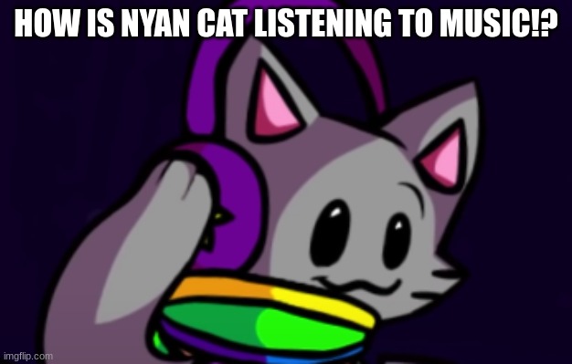 I noticed this in nyan cat's fnf mod | HOW IS NYAN CAT LISTENING TO MUSIC!? | image tagged in nyan cat,fnf | made w/ Imgflip meme maker