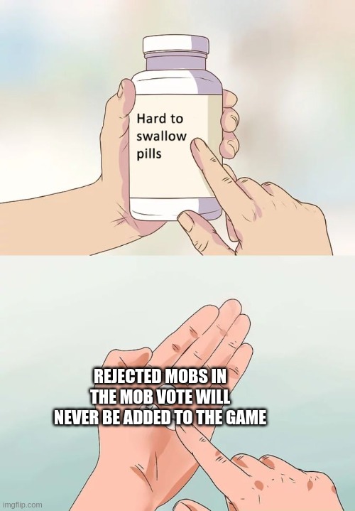 its sad, but its true | REJECTED MOBS IN THE MOB VOTE WILL NEVER BE ADDED TO THE GAME | image tagged in memes,hard to swallow pills,minecraft,mob vote | made w/ Imgflip meme maker