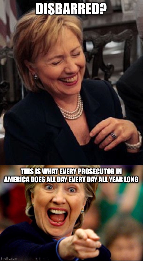 Bad Pun Hillary | DISBARRED? THIS IS WHAT EVERY PROSECUTOR IN AMERICA DOES ALL DAY EVERY DAY ALL YEAR LONG | image tagged in bad pun hillary | made w/ Imgflip meme maker