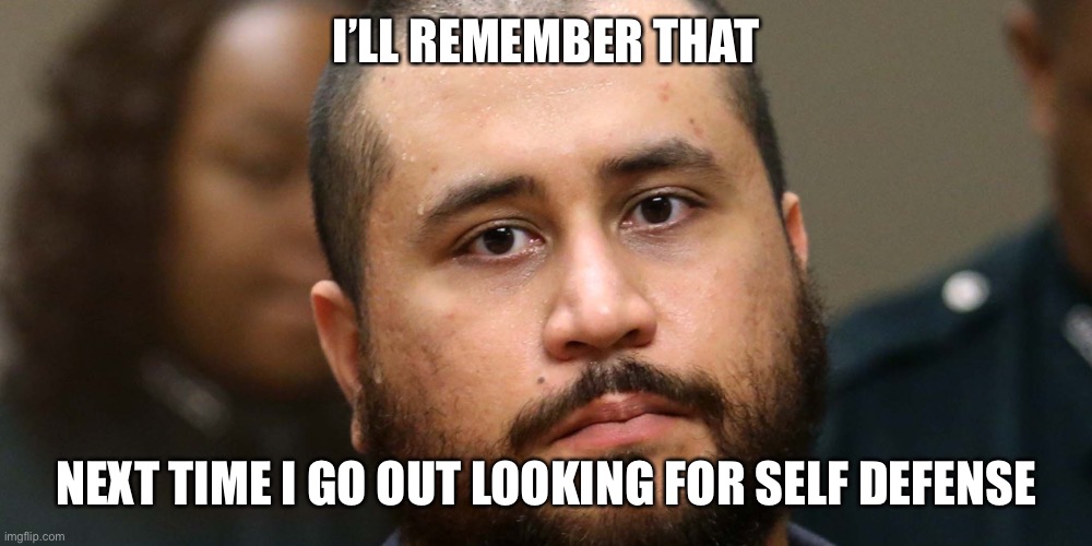 George Zimmerman | I’LL REMEMBER THAT NEXT TIME I GO OUT LOOKING FOR SELF DEFENSE | image tagged in george zimmerman | made w/ Imgflip meme maker