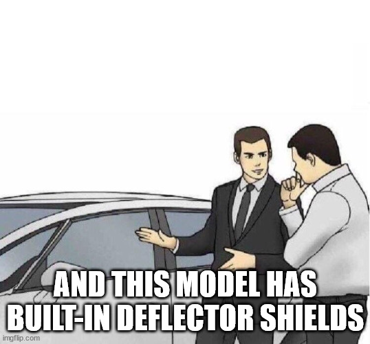 Car Salesman *slaps roof of car* | AND THIS MODEL HAS BUILT-IN DEFLECTOR SHIELDS | image tagged in car salesman slaps roof of car | made w/ Imgflip meme maker