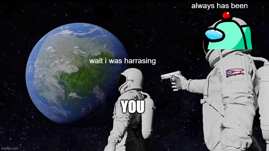 Always Has Been Meme | wait i was harrasing always has been YOU | image tagged in memes,always has been | made w/ Imgflip meme maker