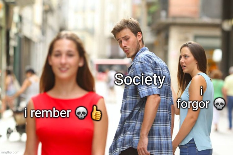 Distracted Boyfriend | Society; i forgor 💀; i rember 💀👍 | image tagged in memes,distracted boyfriend | made w/ Imgflip meme maker