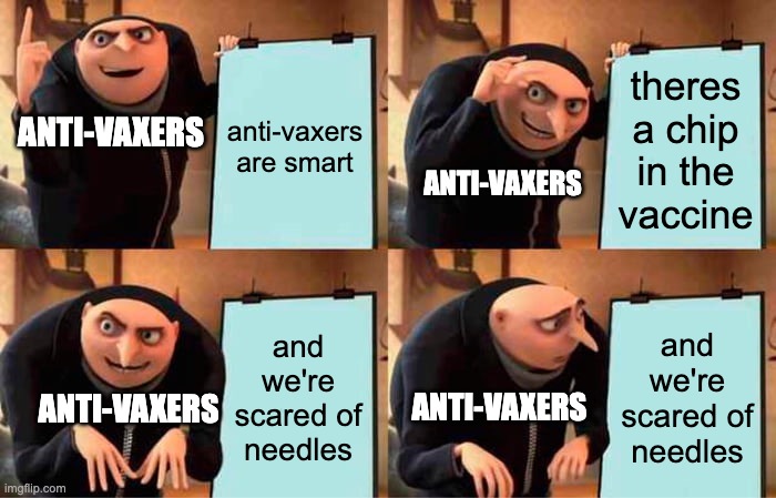 Smart or Scared | anti-vaxers are smart; theres a chip in the vaccine; ANTI-VAXERS; ANTI-VAXERS; and we're scared of needles; and we're scared of needles; ANTI-VAXERS; ANTI-VAXERS | image tagged in memes,gru's plan,funny,vaccines | made w/ Imgflip meme maker