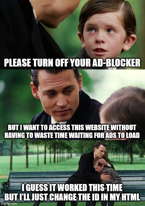 Finding Neverland Meme | PLEASE TURN OFF YOUR AD-BLOCKER BUT I WANT TO ACCESS THIS WEBSITE WITHOUT HAVING TO WASTE TIME WAITING FOR ADS TO LOAD I GUESS IT WORKED THI | image tagged in memes,finding neverland | made w/ Imgflip meme maker