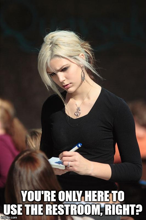 Angry Waitress | YOU'RE ONLY HERE TO USE THE RESTROOM, RIGHT? | image tagged in angry waitress | made w/ Imgflip meme maker