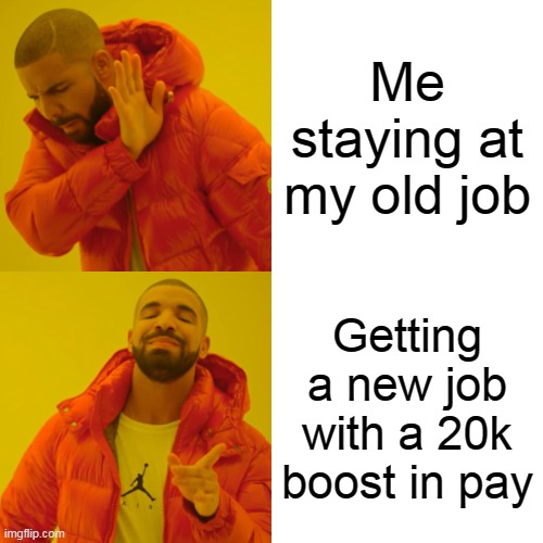 Me staying at my old job | Me staying at my old job; Getting a new job with a 20k boost in pay | image tagged in memes,drake hotline bling,funny,job,raise | made w/ Imgflip meme maker