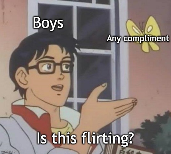 Is This A Pigeon | Boys; Any compliment; Is this flirting? | image tagged in memes,is this a pigeon | made w/ Imgflip meme maker