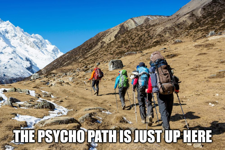 Hikers Trudging Up A Mountain | THE PSYCHO PATH IS JUST UP HERE | image tagged in hikers trudging up a mountain | made w/ Imgflip meme maker