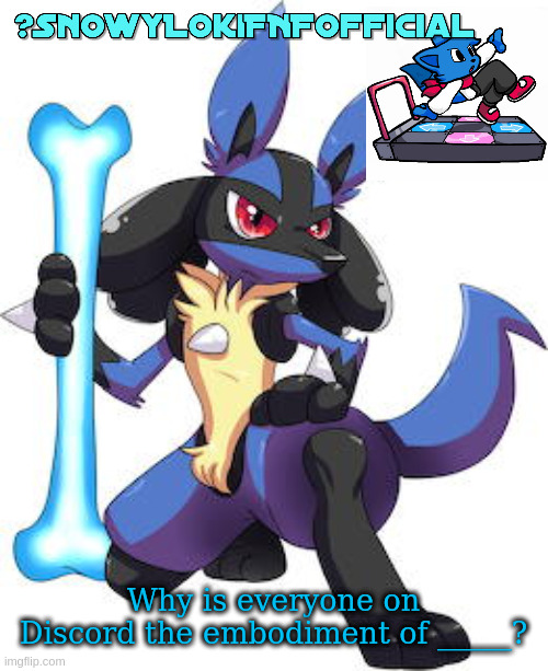 Snowy_LokiFNF_Official Lucario Template | Why is everyone on Discord the embodiment of _____? | image tagged in snowy_lokifnf_official lucario template | made w/ Imgflip meme maker