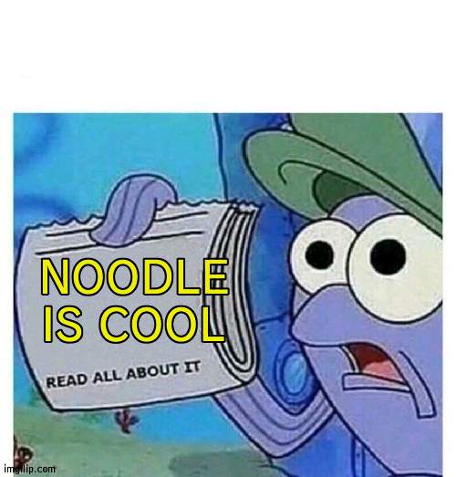 Read all about it | NOODLE IS COOL | image tagged in read all about it | made w/ Imgflip meme maker