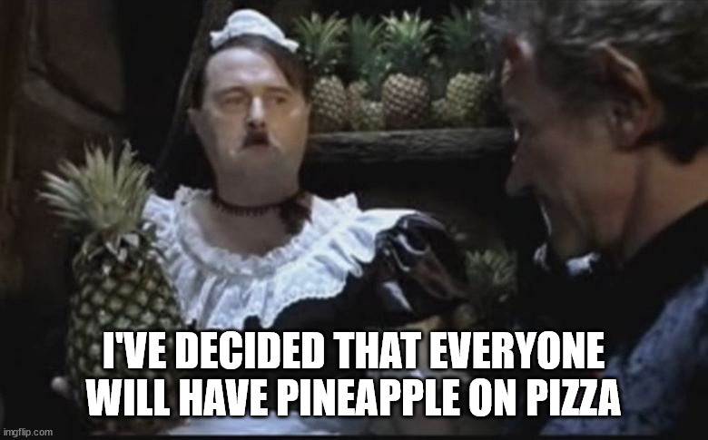 Hitler Pineapple | I'VE DECIDED THAT EVERYONE WILL HAVE PINEAPPLE ON PIZZA | image tagged in hitler pineapple | made w/ Imgflip meme maker