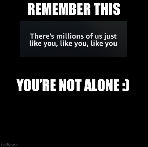 You’re Not Alone | REMEMBER THIS; YOU’RE NOT ALONE :) | image tagged in lbtgq,not alone | made w/ Imgflip meme maker