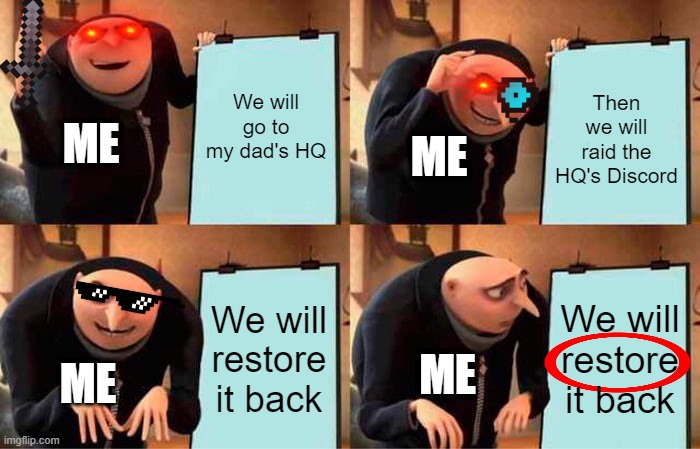 Gru's Plan | We will go to my dad's HQ; Then we will raid the HQ's Discord; ME; ME; We will restore it back; We will restore it back; ME; ME | image tagged in memes,gru's plan | made w/ Imgflip meme maker