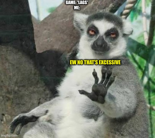 No thanks lemur |  GAME: *LAGS*
ME:; EW NO THAT'S EXCESSIVE | image tagged in no thanks lemur | made w/ Imgflip meme maker