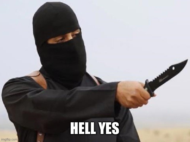 Jihadi John | HELL YES | image tagged in jihadi john | made w/ Imgflip meme maker