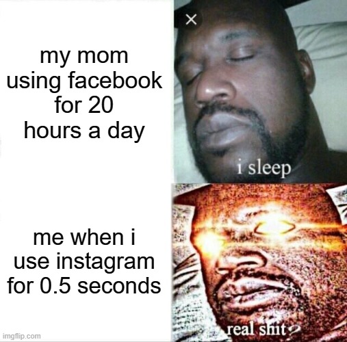 IG vs FB | my mom using facebook for 20 hours a day; me when i use instagram for 0.5 seconds | image tagged in memes,sleeping shaq | made w/ Imgflip meme maker
