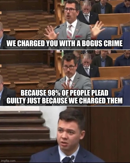 Kyle Rittenhouse Prosecutor | WE CHARGED YOU WITH A BOGUS CRIME BECAUSE 98% OF PEOPLE PLEAD GUILTY JUST BECAUSE WE CHARGED THEM | image tagged in kyle rittenhouse prosecutor | made w/ Imgflip meme maker