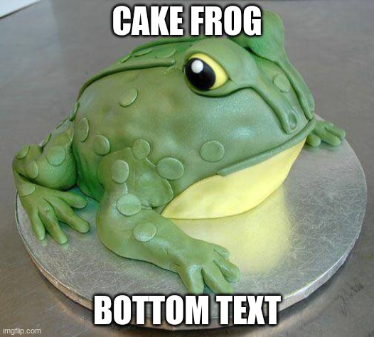 yes | CAKE FROG; BOTTOM TEXT | image tagged in funny,frog,cake,british | made w/ Imgflip meme maker