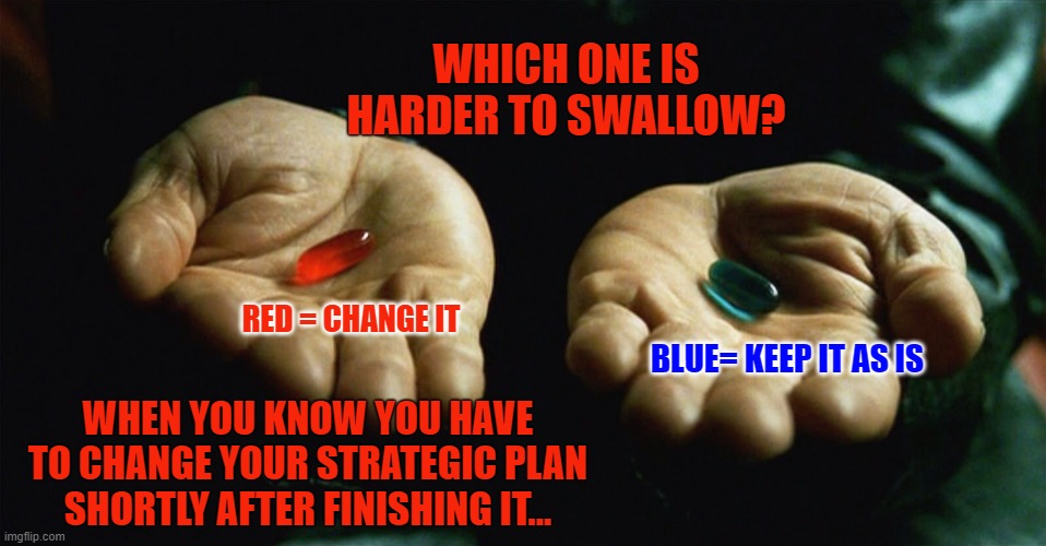 Change | WHICH ONE IS HARDER TO SWALLOW? RED = CHANGE IT; BLUE= KEEP IT AS IS; WHEN YOU KNOW YOU HAVE TO CHANGE YOUR STRATEGIC PLAN SHORTLY AFTER FINISHING IT... | image tagged in red pill blue pill | made w/ Imgflip meme maker