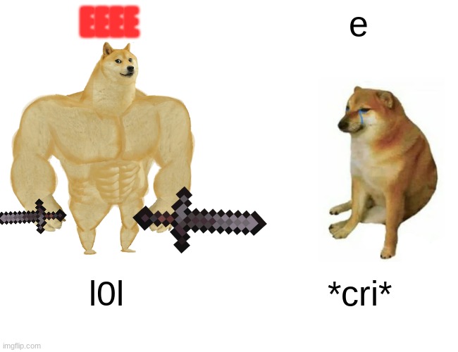 Buff Doge vs. Cheems | EEEE; e; l0l; *cri* | image tagged in memes,buff doge vs cheems | made w/ Imgflip meme maker