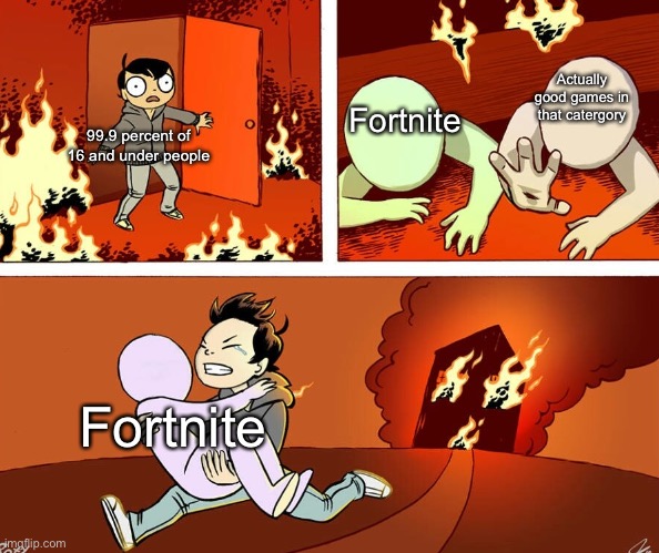 House fire |  Actually good games in that catergory; Fortnite; 99.9 percent of 16 and under people; Fortnite | image tagged in house fire,idiots,fortnite sucks | made w/ Imgflip meme maker
