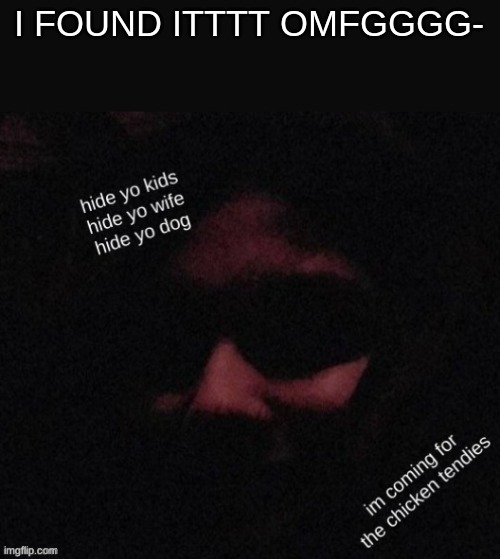 Narwhal hide yo kids (thank you Venus lmao) | I FOUND ITTTT OMFGGGG- | image tagged in narwhal hide yo kids thank you venus lmao | made w/ Imgflip meme maker