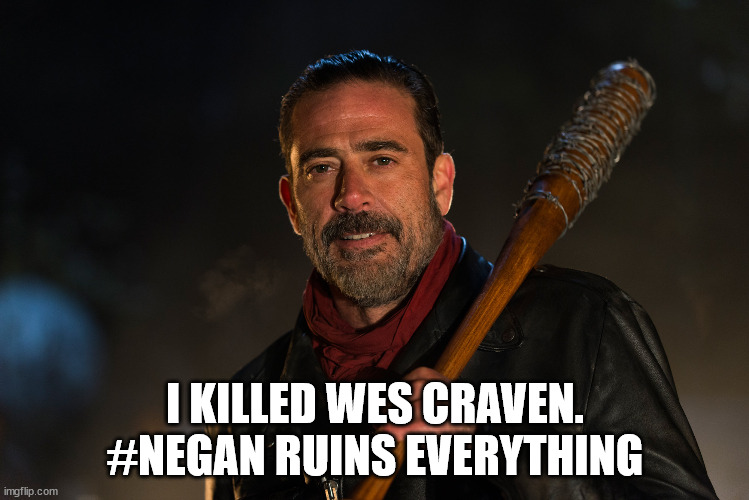 I Killed Wes Craven | I KILLED WES CRAVEN. #NEGAN RUINS EVERYTHING | image tagged in negan ruins everything,i killed wes craven | made w/ Imgflip meme maker
