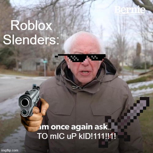 Bernie I Am Once Again Asking For Your Support | Roblox Slenders:; TO mIC uP kID!111!!1! | image tagged in memes,bernie i am once again asking for your support | made w/ Imgflip meme maker