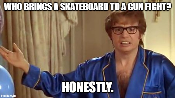 Austin Powers Honestly | WHO BRINGS A SKATEBOARD TO A GUN FIGHT? HONESTLY. | image tagged in memes,austin powers honestly | made w/ Imgflip meme maker