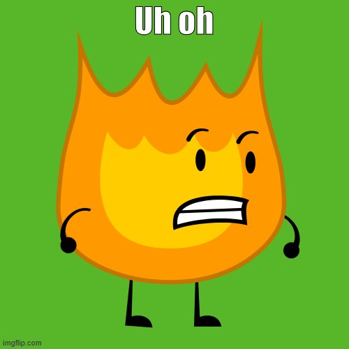 Firey BFDI | Uh oh | image tagged in firey bfdi | made w/ Imgflip meme maker