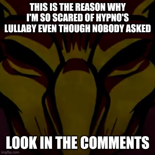THIS IS THE REASON WHY I'M SO SCARED OF HYPNO'S LULLABY EVEN THOUGH NOBODY ASKED; LOOK IN THE COMMENTS | made w/ Imgflip meme maker
