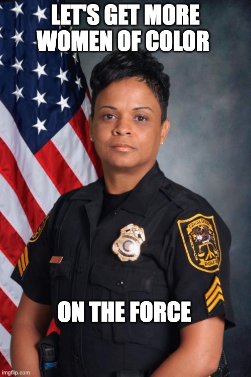 Black Woman Police Officer | LET'S GET MORE WOMEN OF COLOR ON THE FORCE | image tagged in black woman police officer | made w/ Imgflip meme maker
