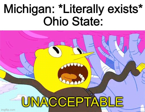 ichigan | Michigan: *Literally exists*
Ohio State:; UNACCEPTABLE | image tagged in unacceptable,funny,memes,college,football,ohio state | made w/ Imgflip meme maker