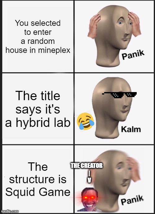 Panik Kalm Panik | You selected to enter a random house in mineplex; The title says it's a hybrid lab; The structure is Squid Game; THE CREATOR
     |
     V | image tagged in memes,panik kalm panik | made w/ Imgflip meme maker