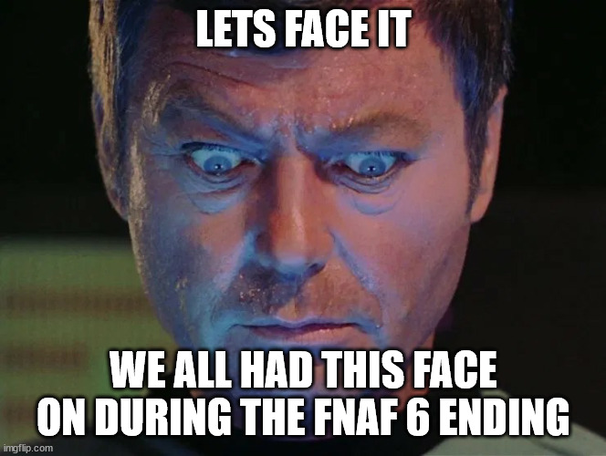 Star Trek McCoy wide eyes looking down | LETS FACE IT; WE ALL HAD THIS FACE ON DURING THE FNAF 6 ENDING | image tagged in star trek mccoy wide eyes looking down | made w/ Imgflip meme maker