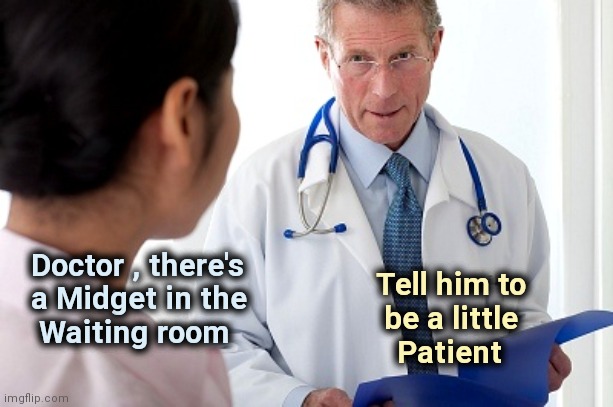 His pony's a little horse | Doctor , there's
 a Midget in the
  Waiting room; Tell him to        
be a little         
Patient | image tagged in bad news doctor,nursery rhymes,ridiculous,well now i am not doing it | made w/ Imgflip meme maker